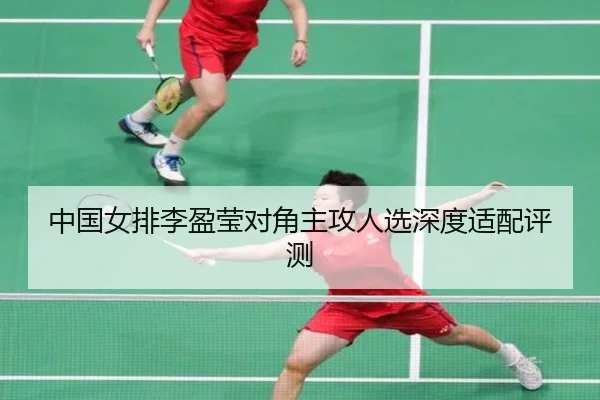 中国女排李盈莹对角主攻人选深度适配评测